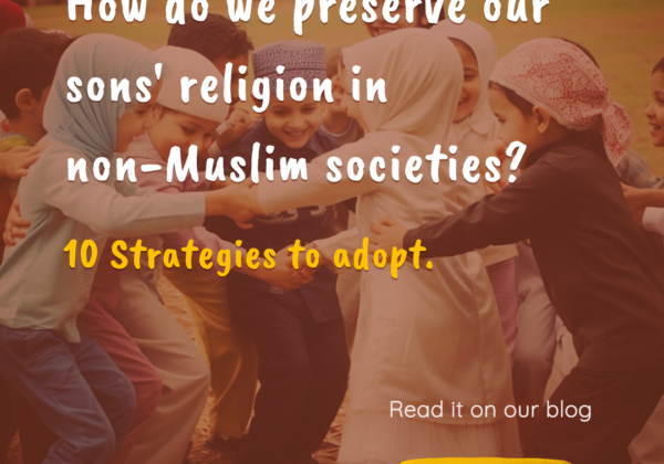 How do we preserve our sons’ religion in non-Muslim societies? (10 Strategies to adopt.)